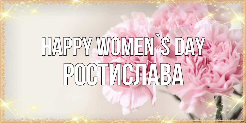 Greetings card с именем, Ростислава happy women`s day открытка с розовыми цветами в рамочке с подписью на 8 марта Greetings with text for free download 